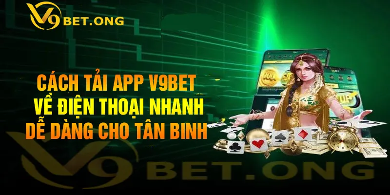 Cách Tải App V9BET Về Điện Thoại Nhanh, Dễ Dàng Cho Tân Binh